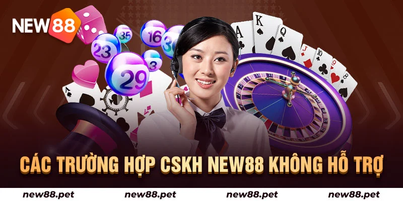 Các trường hợp CSKH New88 không hỗ trợ
