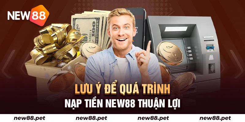 Lưu ý để quá trình nạp tiền New88 diễn ra thuận lợi