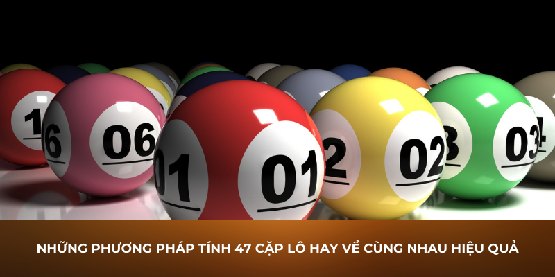 Những phương pháp tính 47 cặp lô hay về cùng nhau hiệu quả