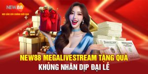 NEW88 MEGALIVESTREAM TẶNG QUÀ KHỦNG NHÂN DỊP ĐẠI LỄ